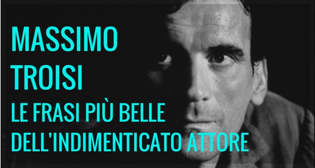 Ricordando Massimo Troisi, le frasi più belle dell'indimenticato attore e regista