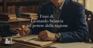 15 frasi di Leonardo Sciascia sul potere della ragione e dell'impegno civile