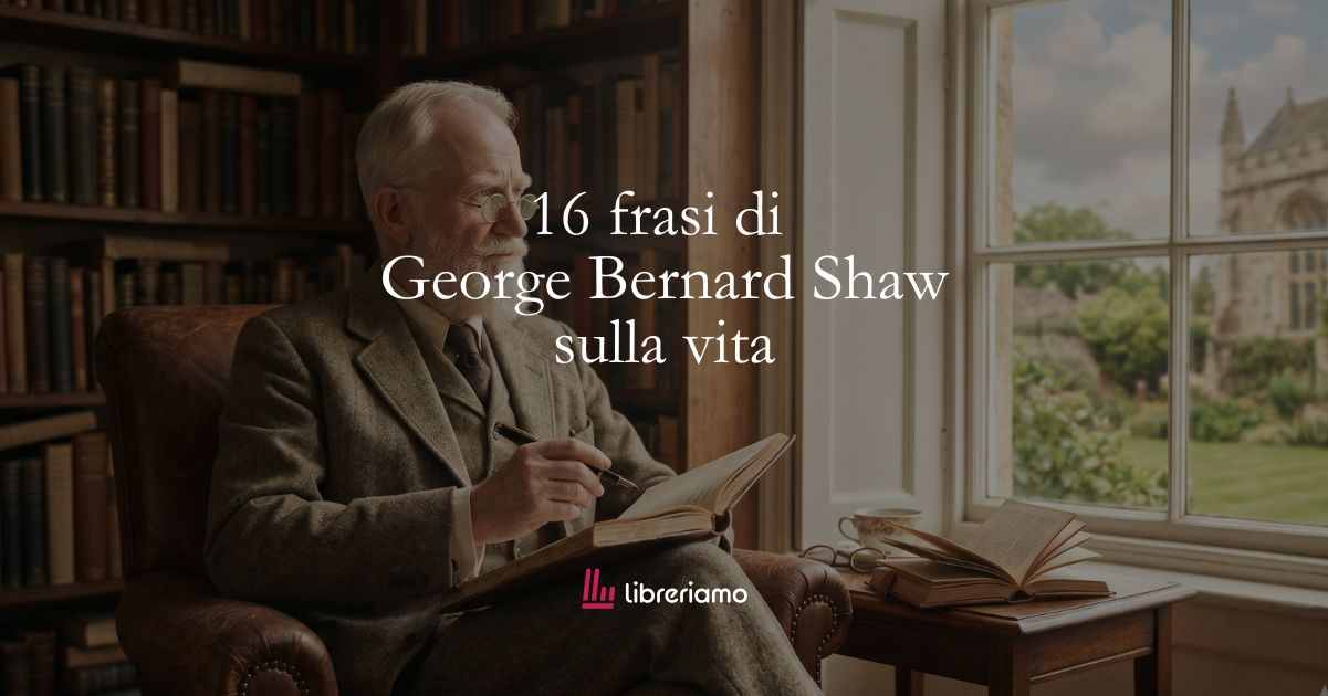 16 frasi di George Bernard Shaw che ci insegnano a non essere spettatori della nostra vita