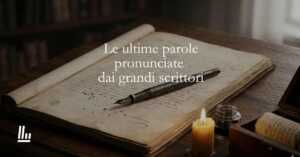 Le ultime parole pronunciate dai grandi scrittori prima di morire