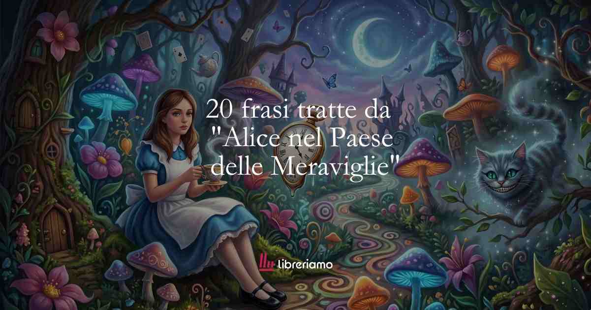 20 frasi tratte da “Alice nel Paese delle Meraviglie”che ci insegnano a non dare mai nulla per scontato