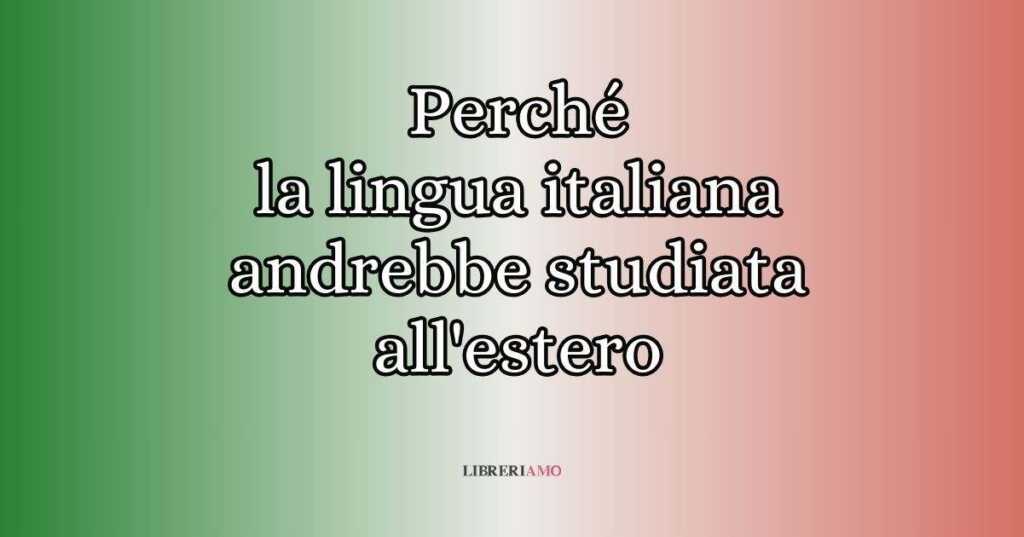 5 motivi per cui la lingua italiana andrebbe studiata all'estero