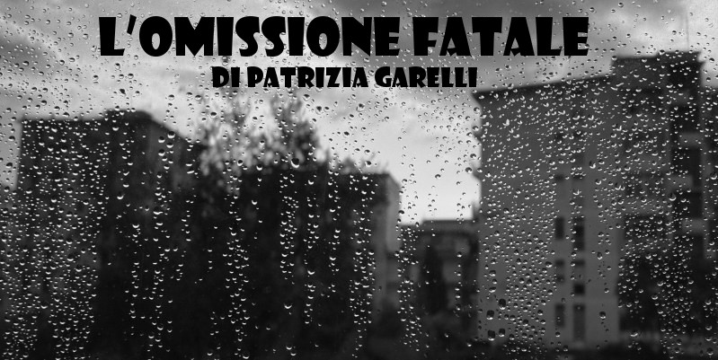 L’omissione fatale - racconto di Patrizia Garelli