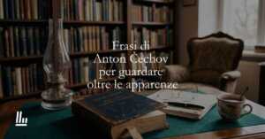 17 frasi di Anton Čechov che ci insegnano a guardare oltre le apparenze