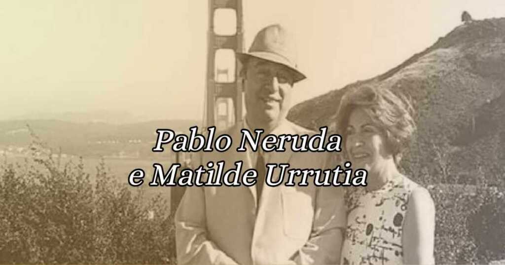 Pablo Neruda e Matilde Urrutia, storia di un grande amore