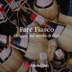 ''Fare fiasco'', la particolare origine del modo di dire