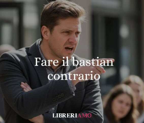 ''Fare il bastian contrario'', le origini del modo di dire