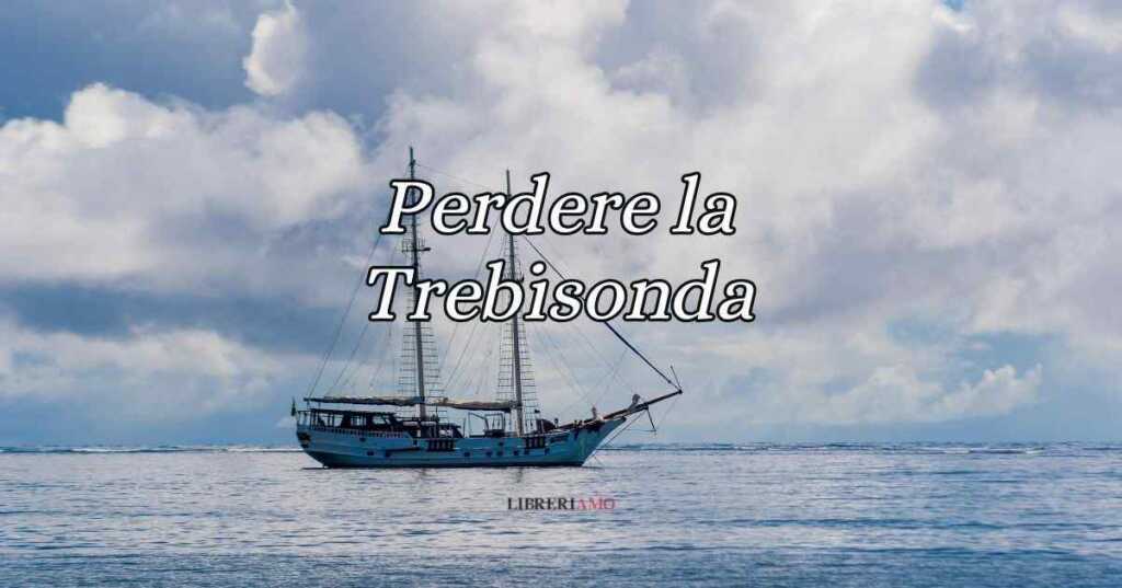 Perdere la Trebisonda, significato e origine del curioso modo di dire