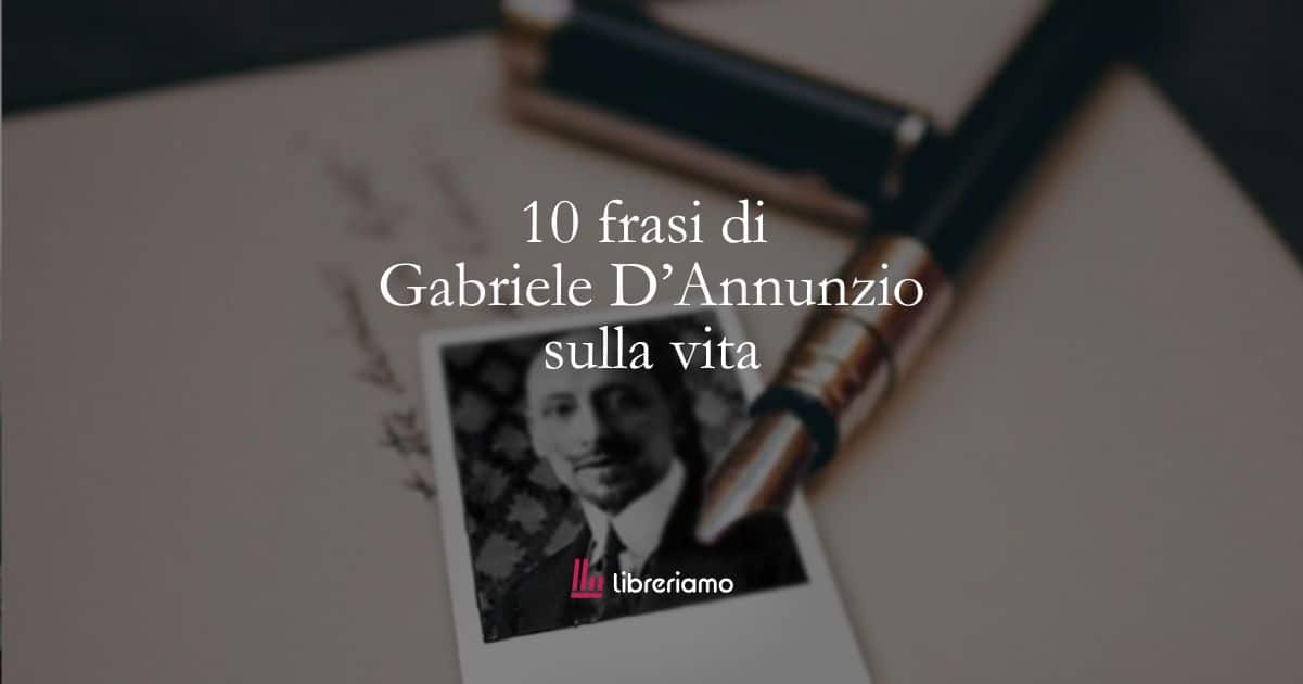 10 frasi di Gabriele D'Annunzio che ci insegnano a non accontentarsi nella vita 1 10 frasi di Gabriele D'Annunzio che ci insegnano a non accontentarsi nella vita