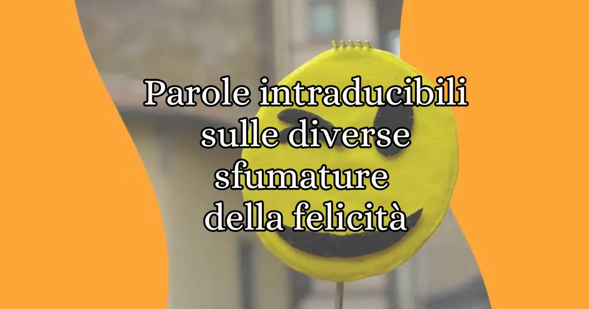 5 parole intraducibili per comunicare le diverse sfumature della felicità