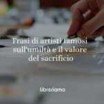10 frasi di artisti famosi che ci insegnano l'umiltà e il valore del sacrificio