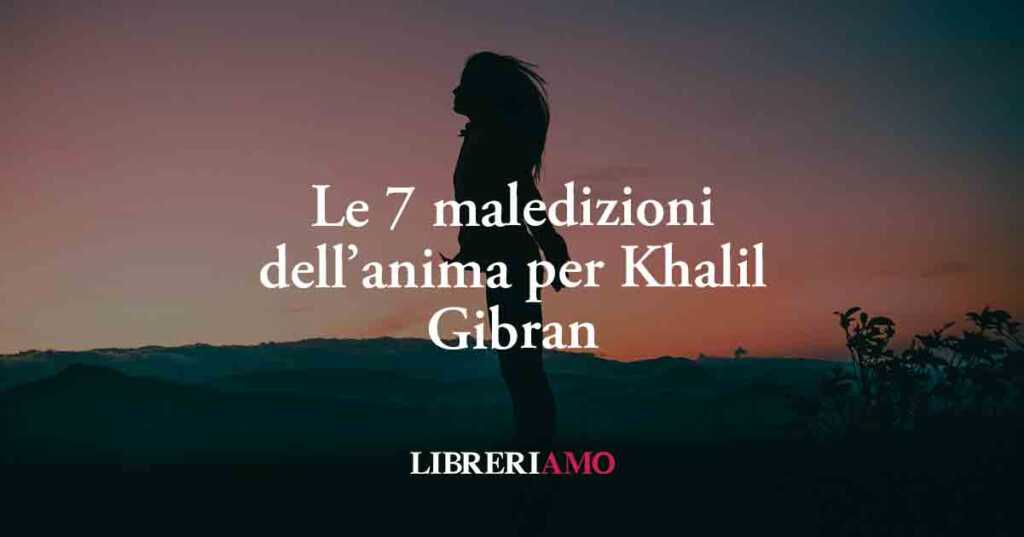 Le 7 maledizioni dell'anima per Khalil Gibran. Una lezione sull'autenticità e il coraggio