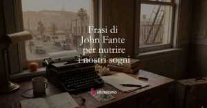 Le frasi di John Fante che ci insegnano a credere nei nostri sogni nonostante gli insuccessi 5 Le frasi di John Fante che ci insegnano a credere nei nostri sogni nonostante gli insuccessi