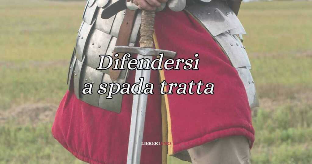 Difendersi a spada tratta, significato e origine del modo di dire