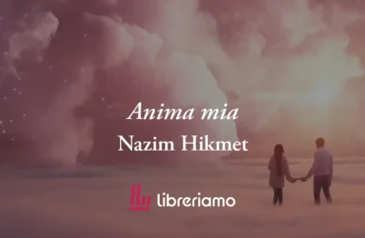 Anima mia (1948) di Nazim Hikmet, poesia che svela come l'amore protegge da tutto