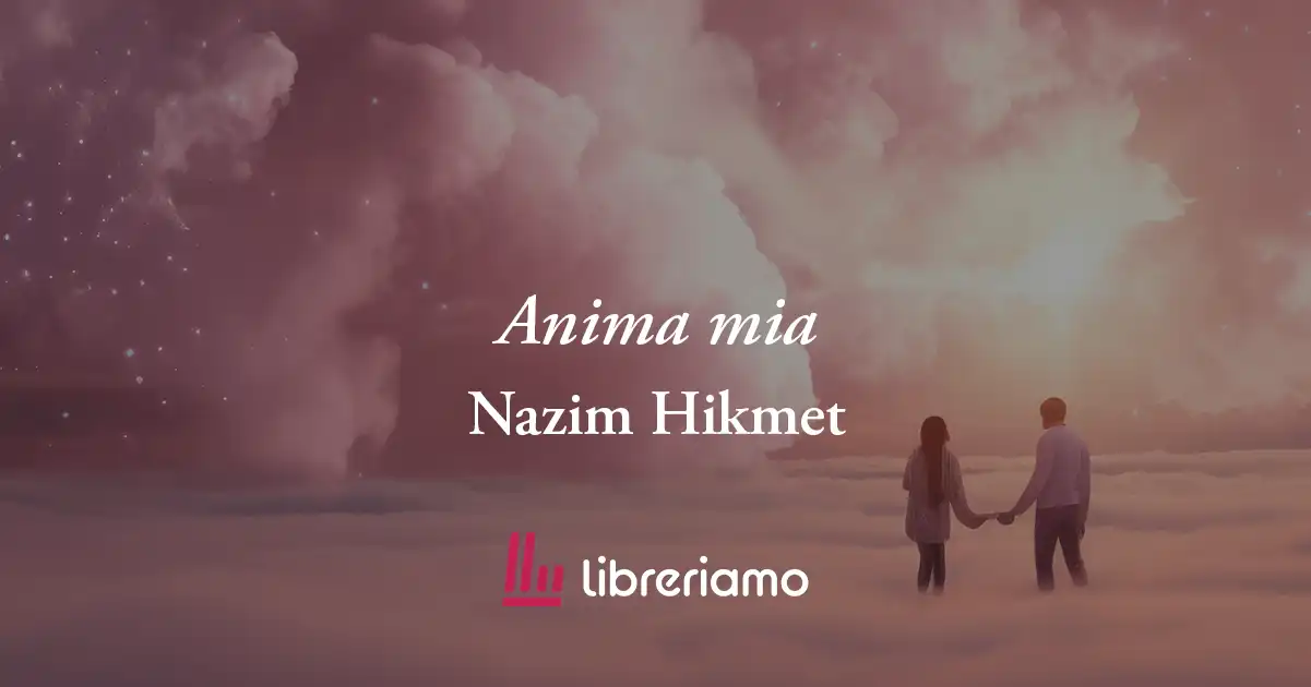 Anima mia (1948) di Nazim Hikmet, poesia che svela come l'amore protegge da tutto