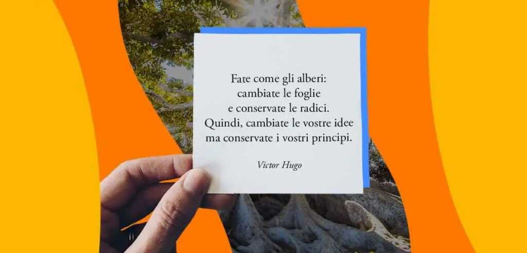 "Fate come gli alberi: cambiate le foglie e conservate le radici" di Victor Hugo