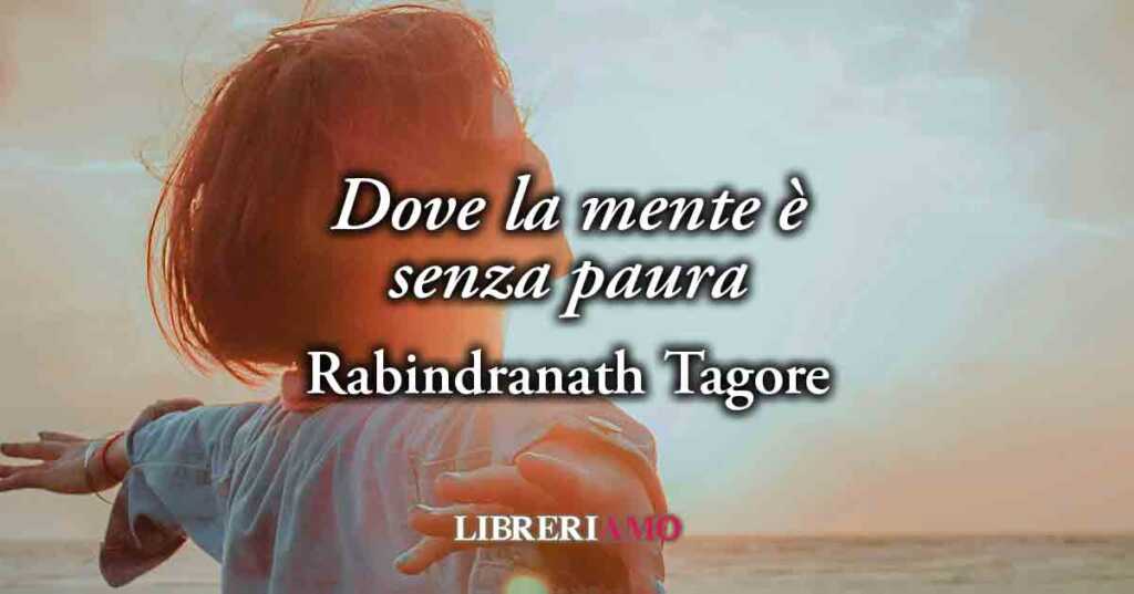 "Dove la mente è senza paura" (1900) di Tagore, la poesia sul valore della libertà