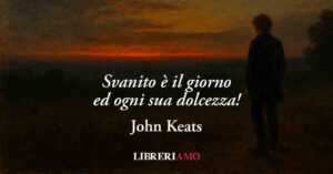 &Amp;Quot;Svanito È Il Giorno...&Amp;Quot; (1819) Di John Keats Poesia Sulla Paura Di Perdere Chi Ami 2 "Svanito è il giorno..." (1819) di John Keats poesia sulla paura di perdere chi ami