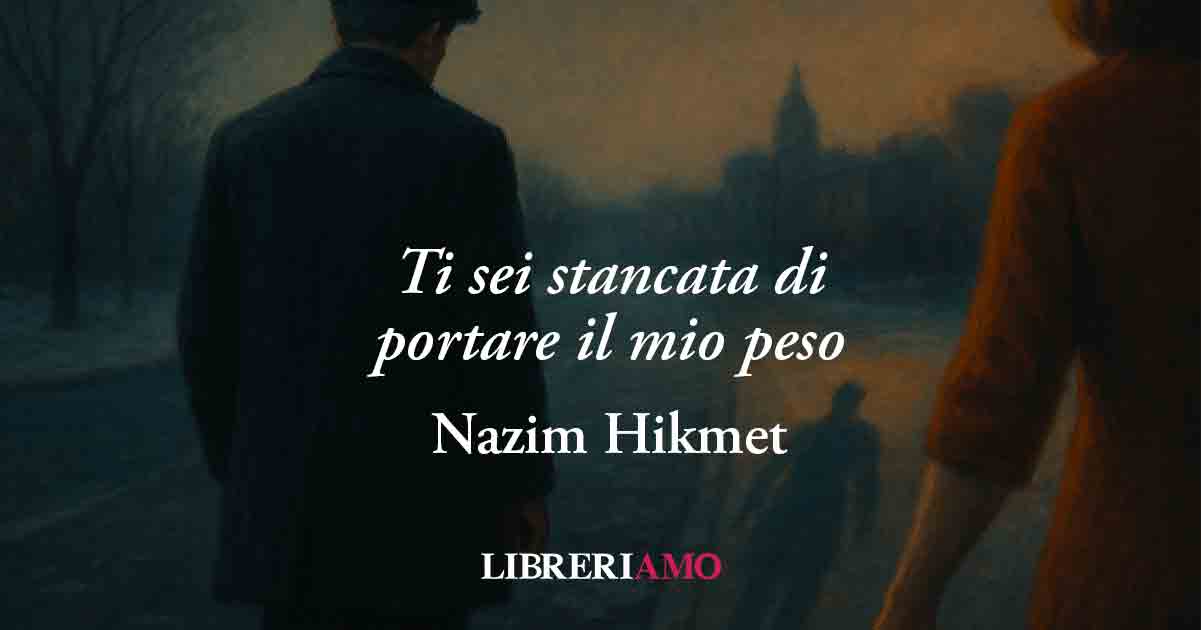 "Ti sei stancata ..." di Nazim Hikmet: l'appello di un uomo innamorato che chiede attenzione