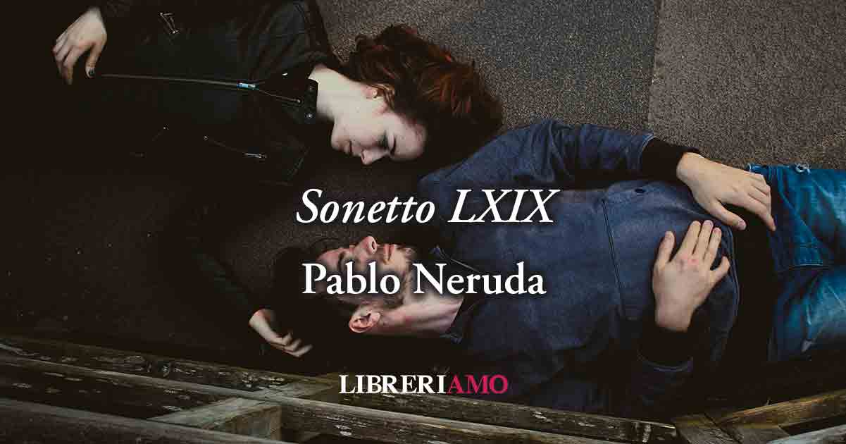 "Sonetto LXIX"" (1959) di Pablo Neruda, poesia sulla forza vitale del vero amore 6 "Sonetto LXIX"" (1959) di Pablo Neruda, poesia sulla forza vitale del vero amore