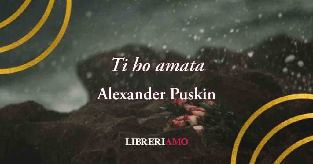 "Ti ho amata" (1829), la poesia di Alexander Puškin sul rispetto anche quando ci si lascia