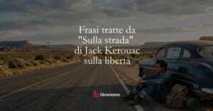 12 frasi tratte da Sulla strada di Jack Kerouac che ci insegnano ad avere uno spirito libero