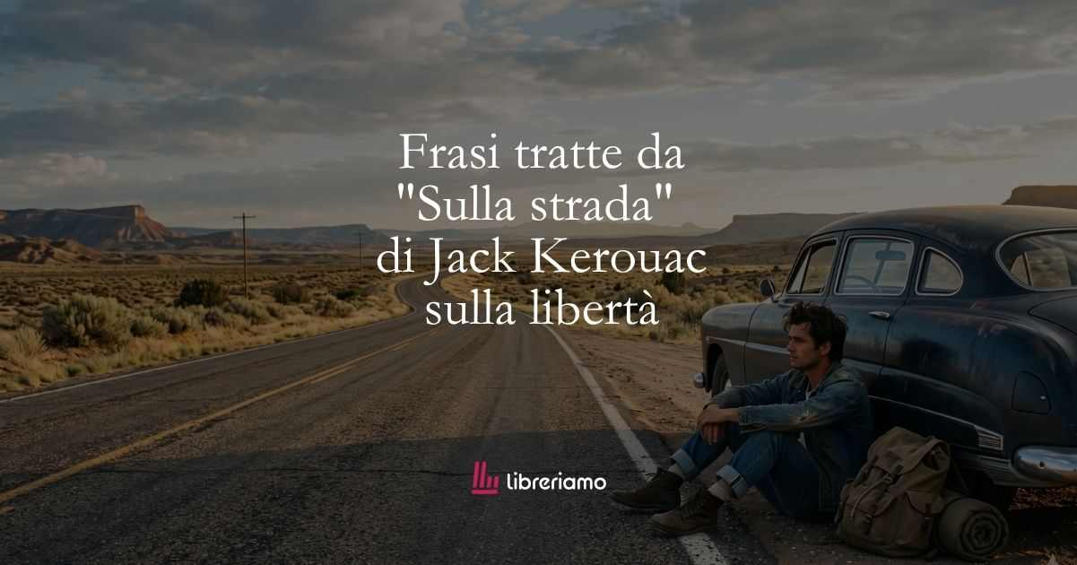 12 frasi tratte da Sulla strada di Jack Kerouac che ci insegnano ad avere uno spirito libero