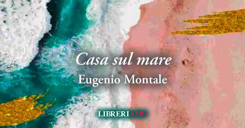 "Casa sul mare" (1925) di Eugenio Montale, vibrante poesia sulla disillusione e il mal di esistere