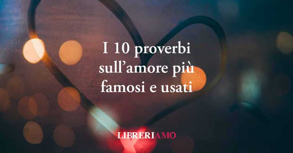 I 10 proverbi sull'amore più famosi e usati
