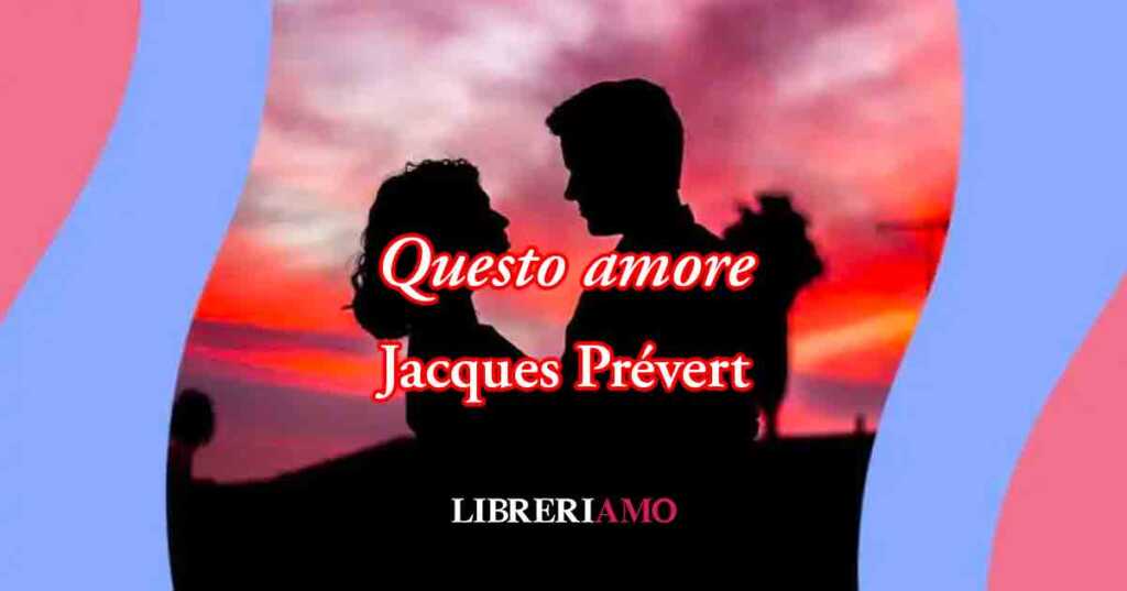 Questo amore" (1946) di Jacques Prévert, poesia sul valore assoluto del saper amare