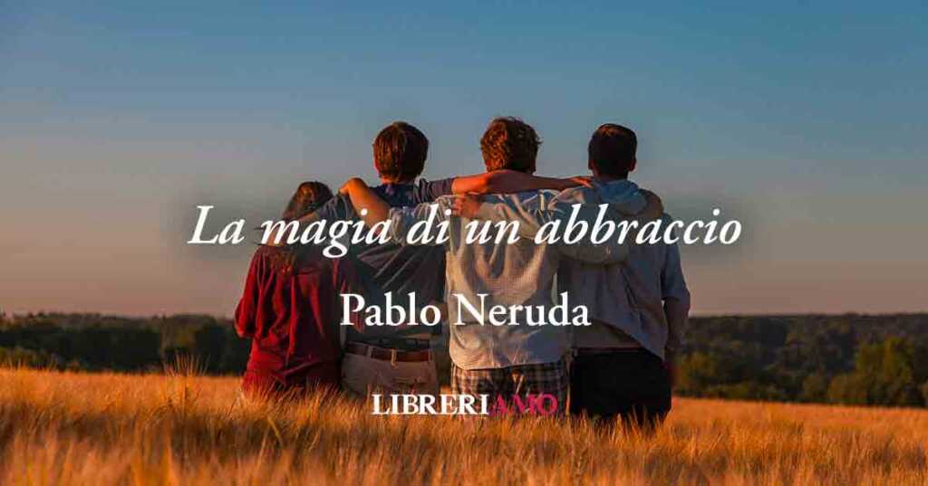 "La magia di un abbraccio", la poesia di Pablo Neruda