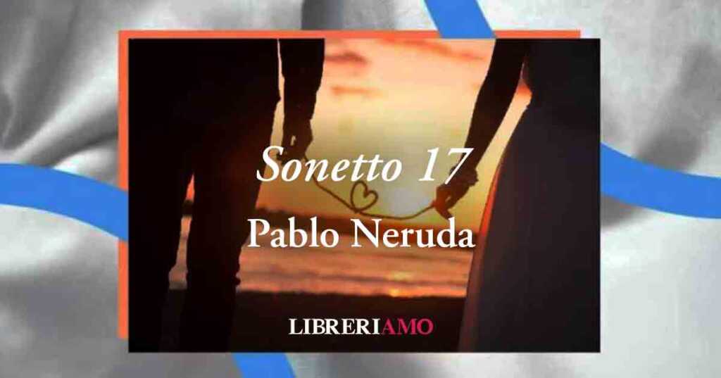 "Sonetto 17" di Pablo Neruda: una poetica dichiarazione d'amore