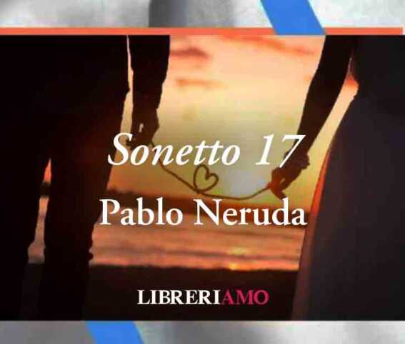 "Sonetto 17" di Pablo Neruda: una poetica dichiarazione d'amore