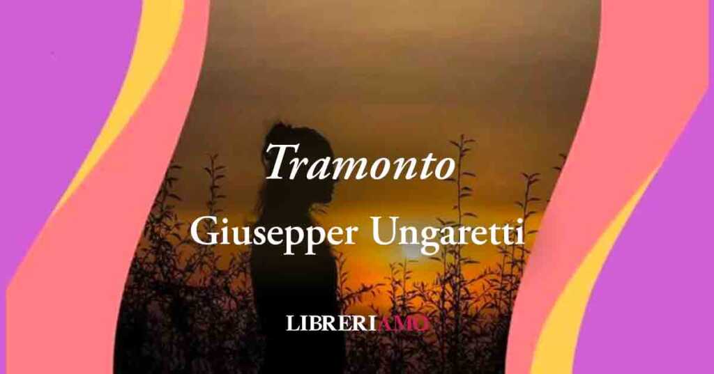 "Tramonto" (1916) di Giuseppe Ungaretti poesia sul desiderio di pace e amore