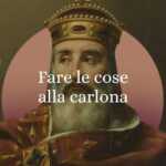 Fare le cose alla carlona, origine e significato del diffuso modo di dire