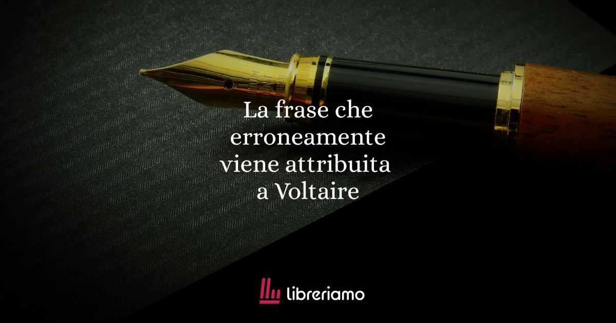 La frase che erroneamente viene spesso attribuita a Voltaire