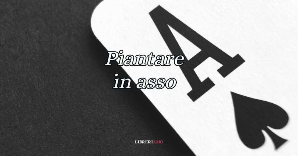 ''Piantare in asso'', significato e origine del celebre modo di dire