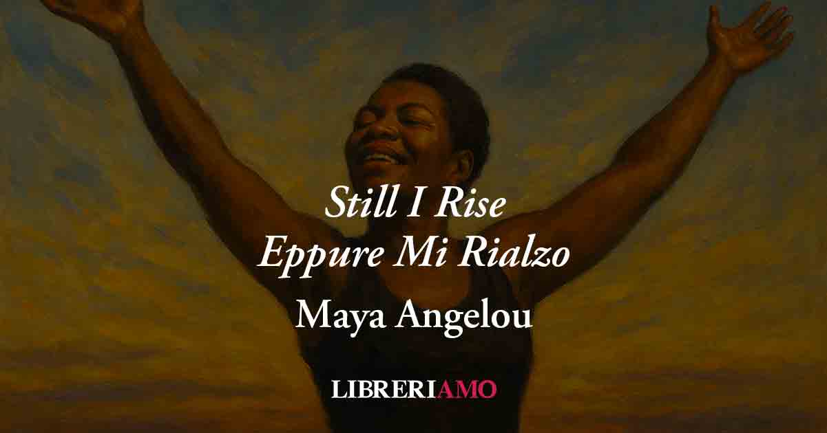 Eppure Mi Rialzo (Still I Rise, 1978) di Maya Angelou, il canto libero di chi non si arrende