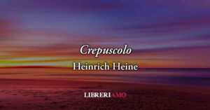 Crepuscolo (1826) di Heinrich Heine, poesia sul potere dei ricordi per ritrovare felicità