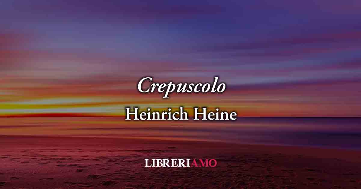 Crepuscolo (1826) di Heinrich Heine, poesia sul potere dei ricordi per ritrovare felicità 9 Crepuscolo (1826) di Heinrich Heine, poesia sul potere dei ricordi per ritrovare felicità
