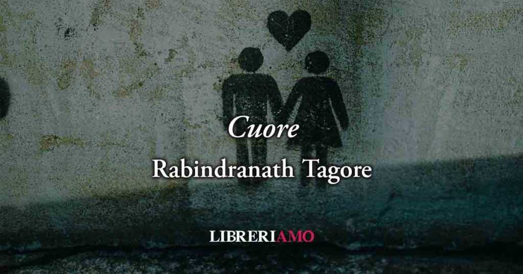 Cuore (1913) di Rabindranath Tagore, geniale poesia sull’amore che non si può spiegare