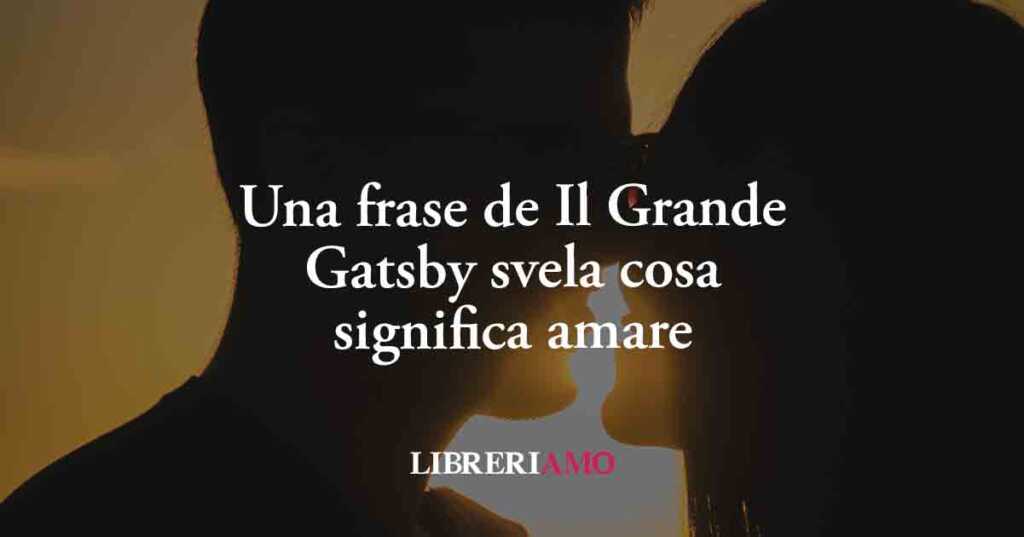 Una frase de Il Grande Gatsby svela cosa significa scoprire il potere dell'amore