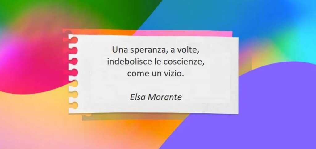 “Una speranza, a volte, indebolisce le coscienze..” di Elsa Morante