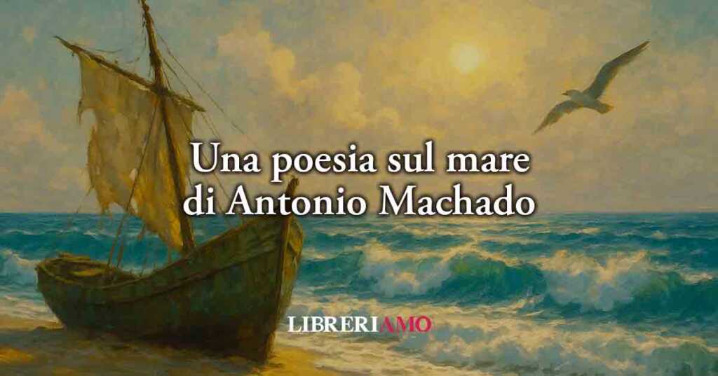 Una poesia di Antonio Machado svela la lezione del mare sul tempo e sulla vita