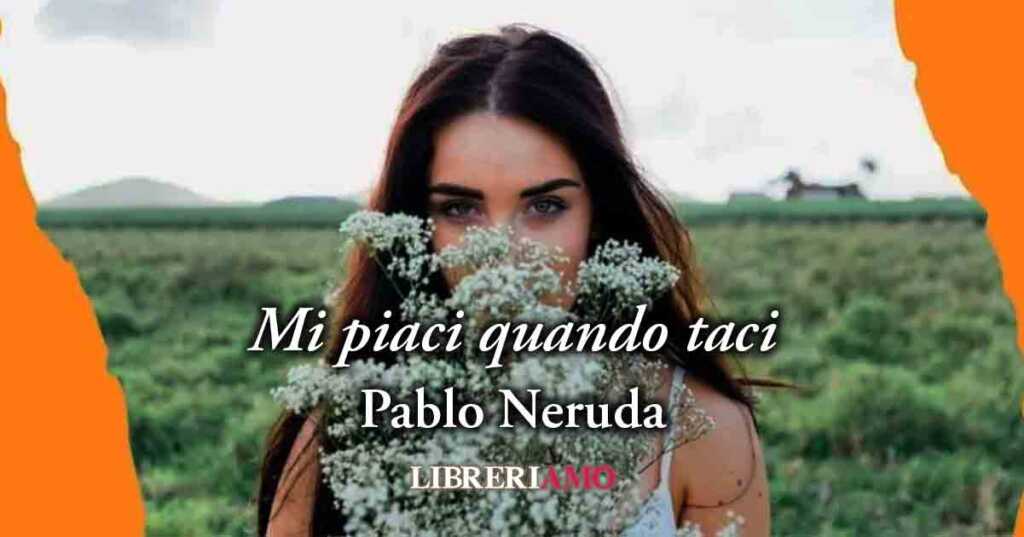 "Mi piaci quando taci" (1924) di Pablo Neruda, sublime poesia sulla forza del silenzio in amore