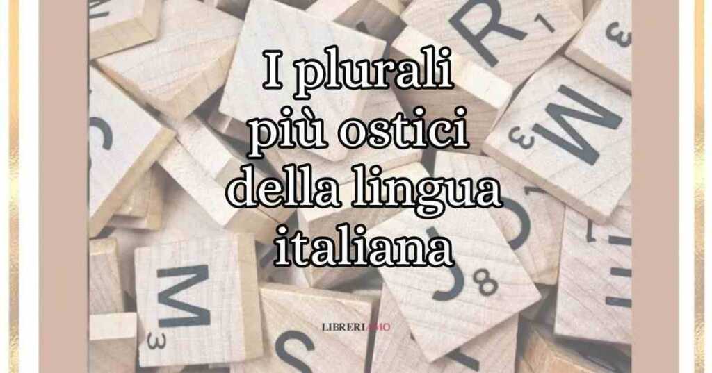 I plurali più ostici della lingua italiana e gli errori da evitare