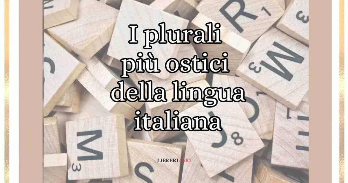 I plurali più ostici della lingua italiana e gli errori da evitare