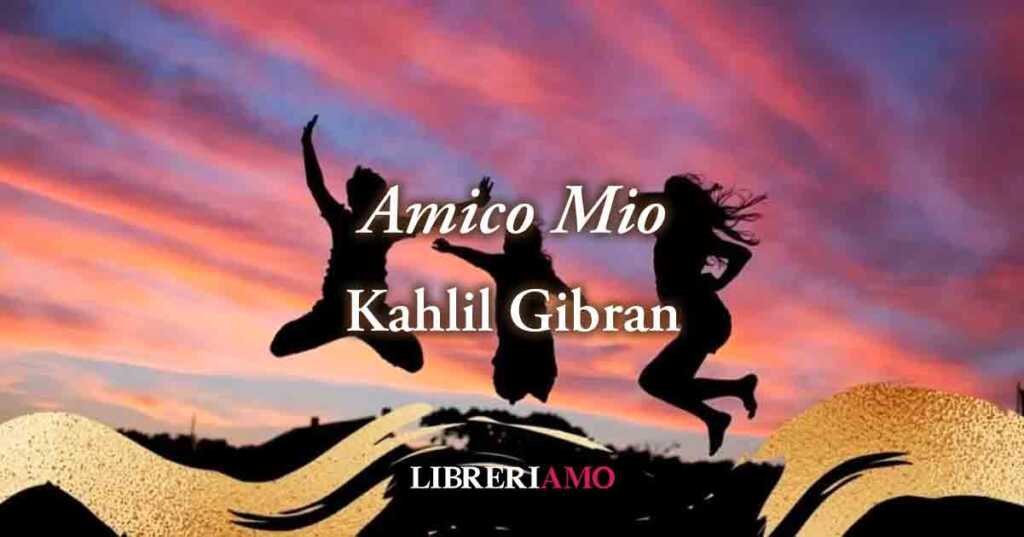 "Amico mio" (1918) di Kahlil Gibran, poesia sul rapporto di amicizia autentico