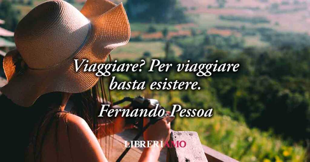 Una frase sul viaggiare di Fernando Pessoa ci svela che il vero viaggio è esistere e sognare